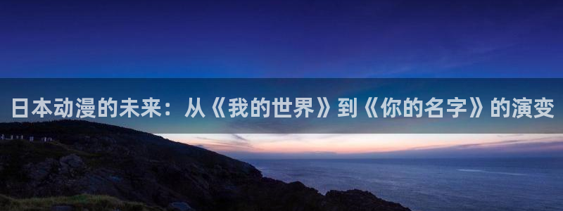 age动漫网上看：日本动漫的未来：从《我的世界》到《你的名字》的演变