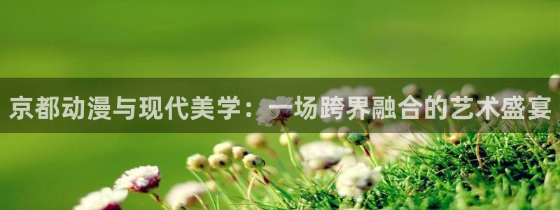 在线动画动漫下载age动漫：京都动漫与现代美学：一场跨界融合的艺术盛宴