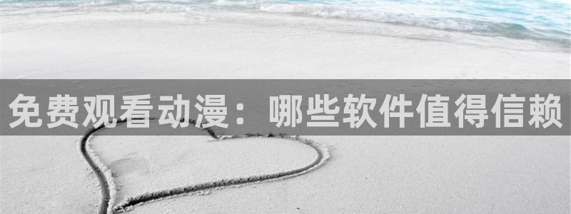 age动漫网：免费观看动漫：哪些软件值得信赖