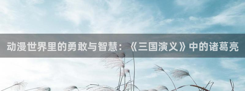 volcanicage漫画：动漫世界里的勇敢与智慧：《三国演义》中的诸葛亮