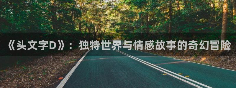 age动漫网上看：《头文字D》：独特世界与情感故事的奇幻冒险