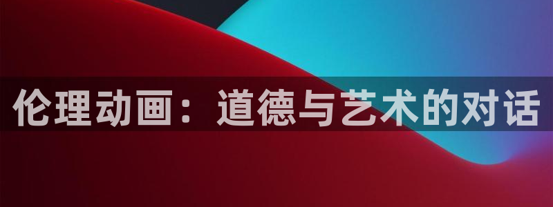 age动漫网官网入口：伦理动画：道德与艺术的对话