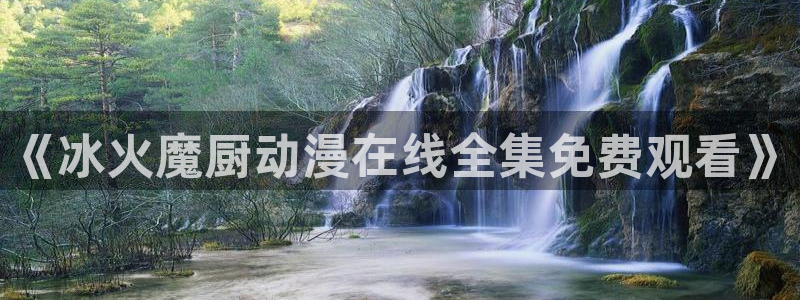 韩国漫画平台kakaopage：《冰火魔厨动漫在线全集免费观看》