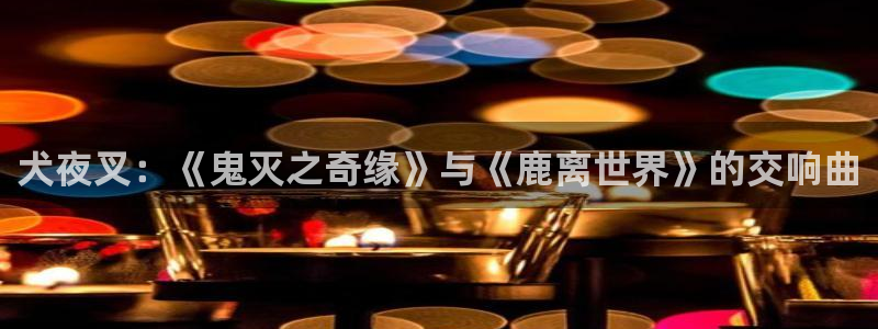 age动漫正版网：犬夜叉：《鬼灭之奇缘》与《鹿离世界》的交响曲