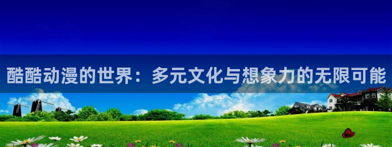 age动漫专注动漫的门户网站：酷酷动漫的世界：多元文化与想象力的无限可能