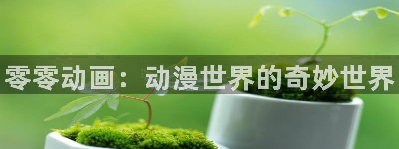 age动漫下载动漫全免费：零零动画：动漫世界的奇妙世界