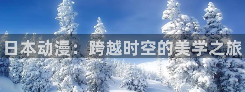 age动漫官网樱花动漫：日本动漫：跨越时空的美学之旅
