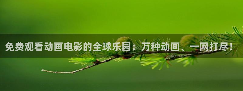 age动漫官网入口老版本：免费观看动画电影的全球乐园：万种动画、一网打尽！
