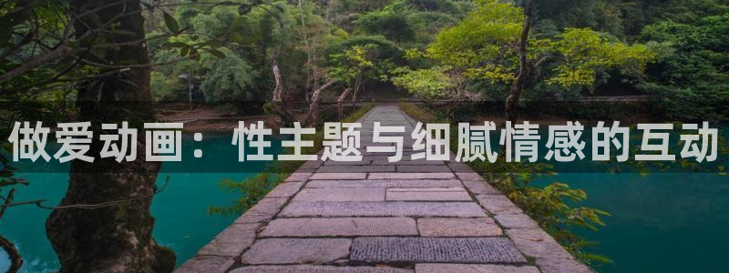 age动漫网官网入口：做爱动画：性主题与细腻情感的互动