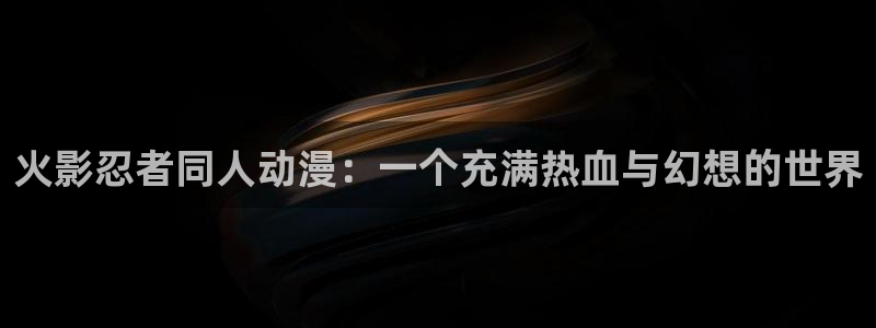 下载age动漫：火影忍者同人动漫：一个充满热血与幻想的世界