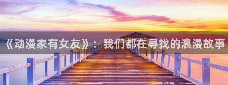 韩国漫画平台kakaopage：《动漫家有女友》：我们都在寻找的浪漫故事